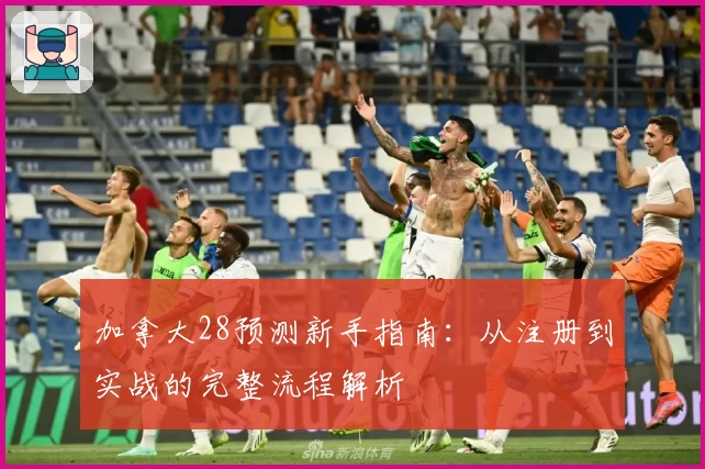 加拿大28预测新手指南：从注册到实战的完整流程解析