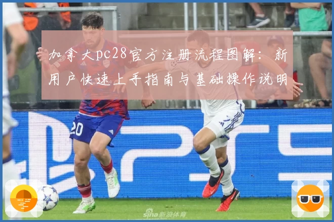 加拿大pc28官方注册流程图解：新用户快速上手指南与基础操作说明