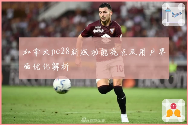 加拿大pc28新版功能亮点及用户界面优化解析