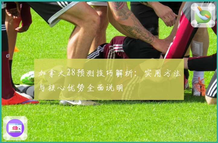 加拿大28预测技巧解析：实用方法与核心优势全面说明