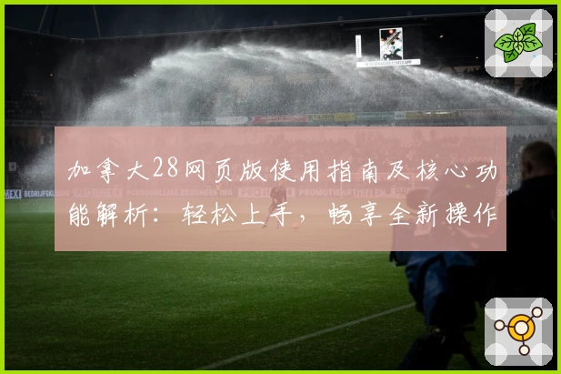 加拿大28网页版使用指南及核心功能解析：轻松上手，畅享全新操作体验