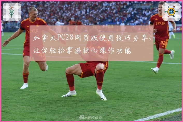 加拿大PC28网页版使用技巧分享，让你轻松掌握核心操作功能
