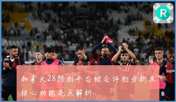 加拿大28预测平台综合评测分析及核心功能亮点解析