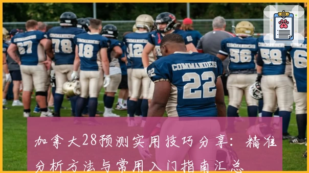 加拿大28预测实用技巧分享：精准分析方法与常用入门指南汇总