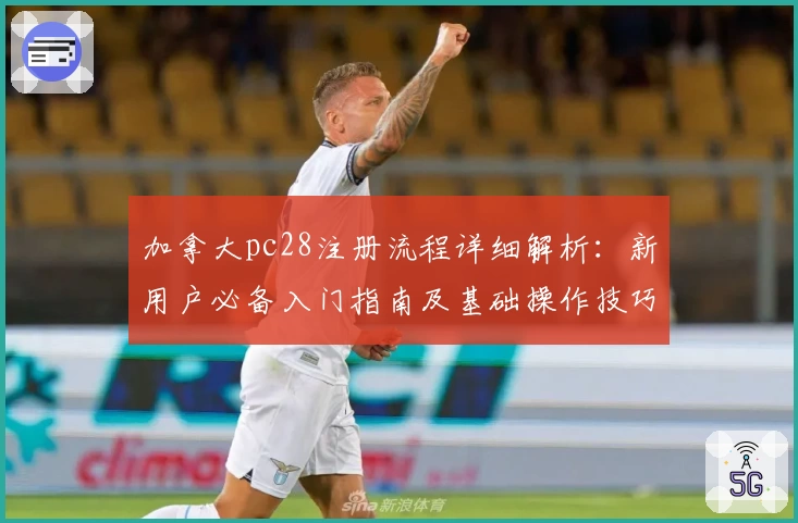 加拿大pc28注册流程详细解析：新用户必备入门指南及基础操作技巧分享
