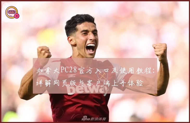 加拿大PC28官方入口及使用教程：详解网页版与客户端上手体验