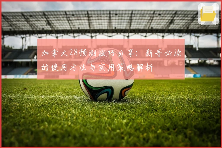 加拿大28预测技巧分享：新手必读的使用方法与实用策略解析