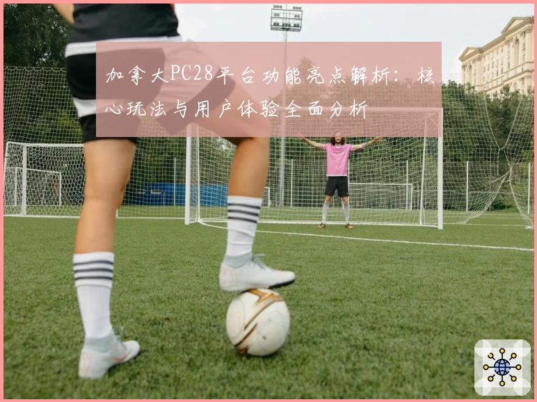 加拿大PC28平台功能亮点解析：核心玩法与用户体验全面分析