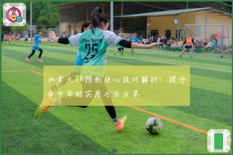加拿大28预测核心技巧解析：提升命中率的实用方法分享