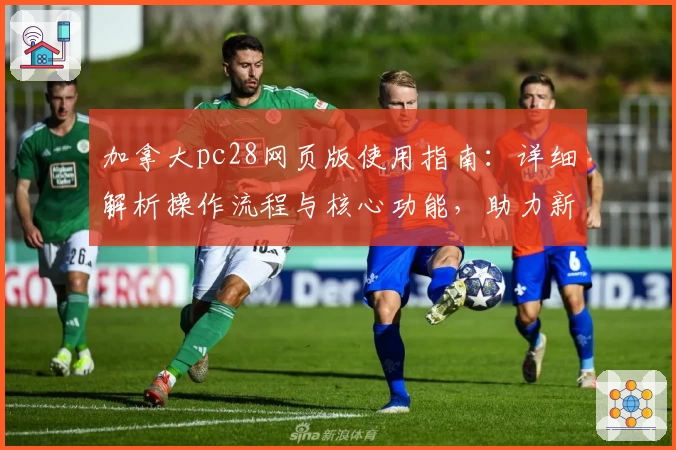 加拿大pc28网页版使用指南：详细解析操作流程与核心功能，助力新用户快速上手