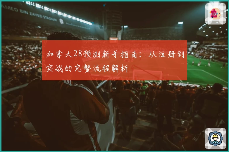 加拿大28预测新手指南：从注册到实战的完整流程解析